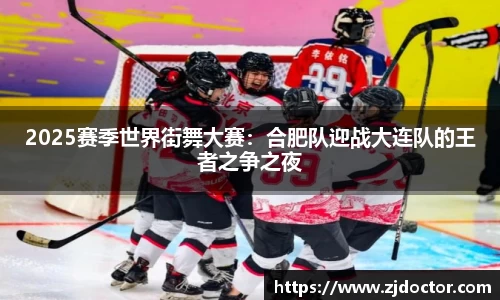 2025赛季世界街舞大赛：合肥队迎战大连队的王者之争之夜