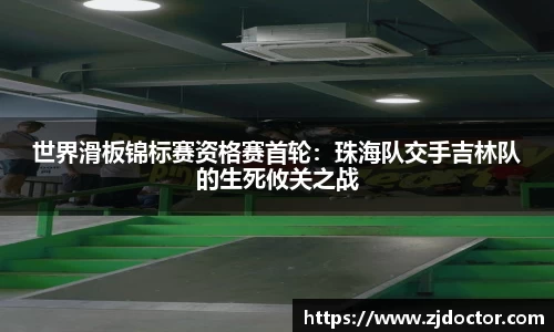 世界滑板锦标赛资格赛首轮：珠海队交手吉林队的生死攸关之战