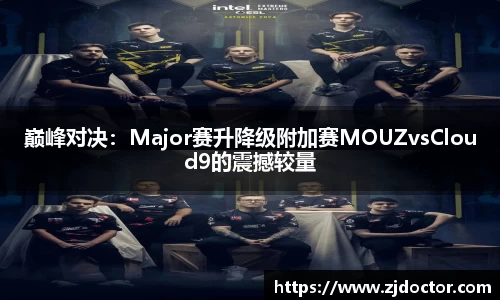 巅峰对决：Major赛升降级附加赛MOUZvsCloud9的震撼较量