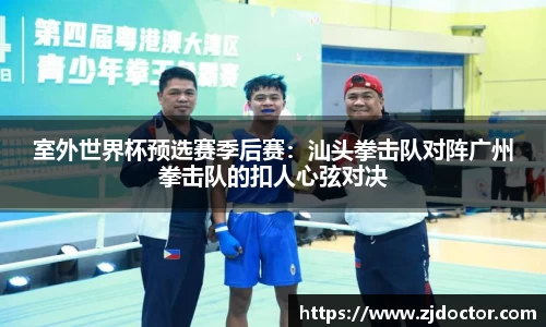 室外世界杯预选赛季后赛：汕头拳击队对阵广州拳击队的扣人心弦对决