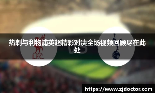 热刺与利物浦英超精彩对决全场视频回顾尽在此处